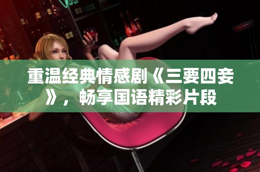 重温经典情感剧《三要四妾》，畅享国语精彩片段