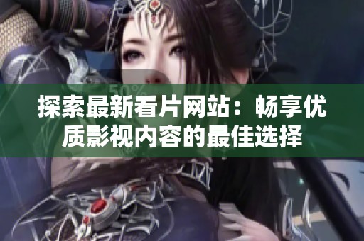 探索最新看片网站：畅享优质影视内容的最佳选择