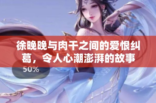 徐晚晚与肉干之间的爱恨纠葛，令人心潮澎湃的故事