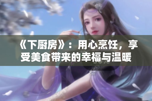 《下厨房》：用心烹饪，享受美食带来的幸福与温暖