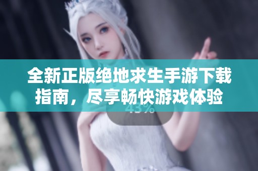 全新正版绝地求生手游下载指南，尽享畅快游戏体验