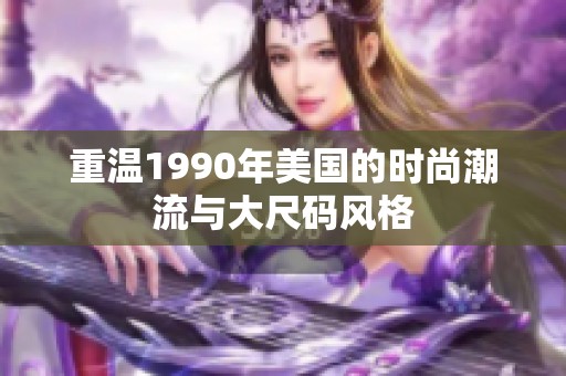 重温1990年美国的时尚潮流与大尺码风格