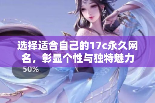 选择适合自己的17c永久网名，彰显个性与独特魅力