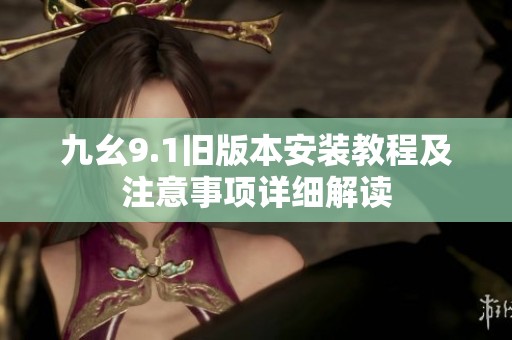 九幺9.1旧版本安装教程及注意事项详细解读