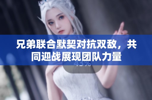 兄弟联合默契对抗双敌，共同迎战展现团队力量