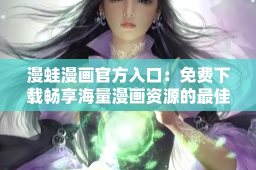 漫蛙漫画官方入口：免费下载畅享海量漫画资源的最佳选择