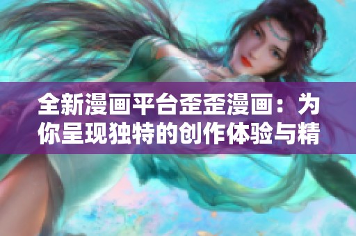全新漫画平台歪歪漫画：为你呈现独特的创作体验与精彩故事