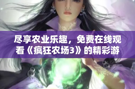 尽享农业乐趣，免费在线观看《疯狂农场3》的精彩游戏体验