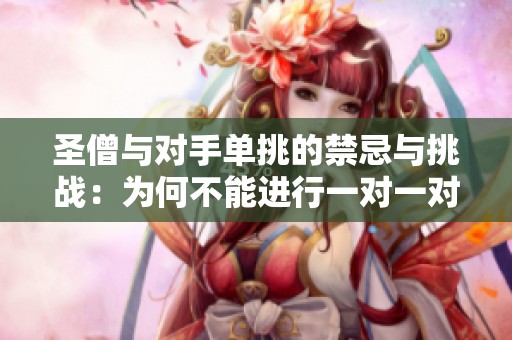 圣僧与对手单挑的禁忌与挑战：为何不能进行一对一对决