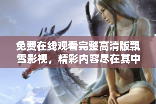 免费在线观看完整高清版飘雪影视，精彩内容尽在其中