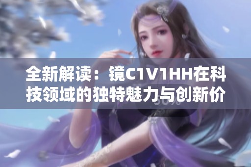 全新解读：镜C1V1HH在科技领域的独特魅力与创新价值