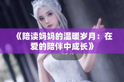 《陪读妈妈的温暖岁月：在爱的陪伴中成长》