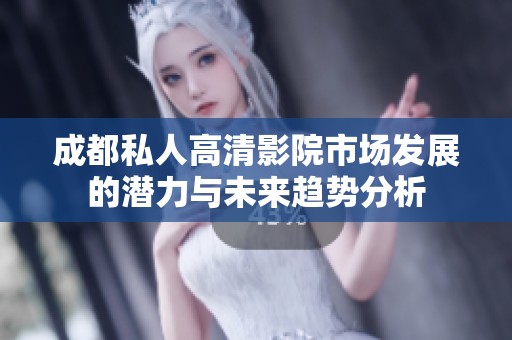 成都私人高清影院市场发展的潜力与未来趋势分析