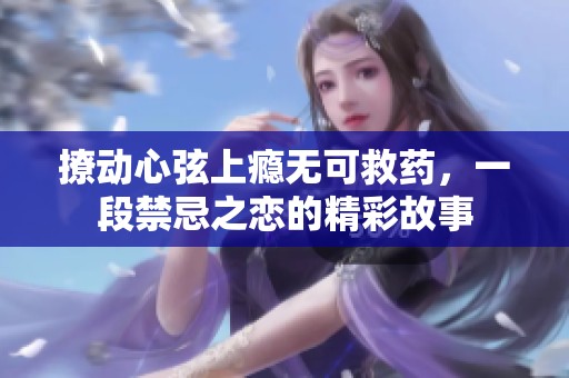 撩动心弦上瘾无可救药，一段禁忌之恋的精彩故事