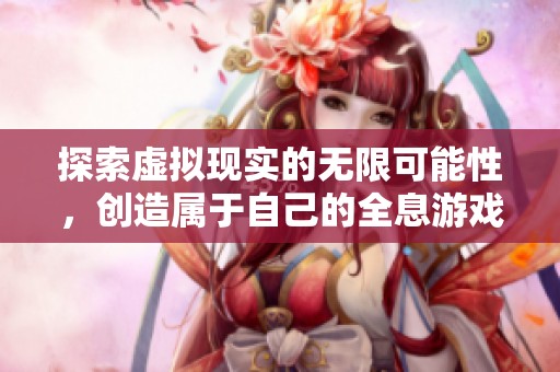 探索虚拟现实的无限可能性，创造属于自己的全息游戏体验
