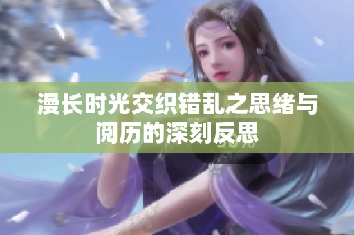 漫长时光交织错乱之思绪与阅历的深刻反思