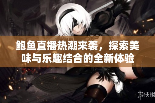 鲍鱼直播热潮来袭，探索美味与乐趣结合的全新体验