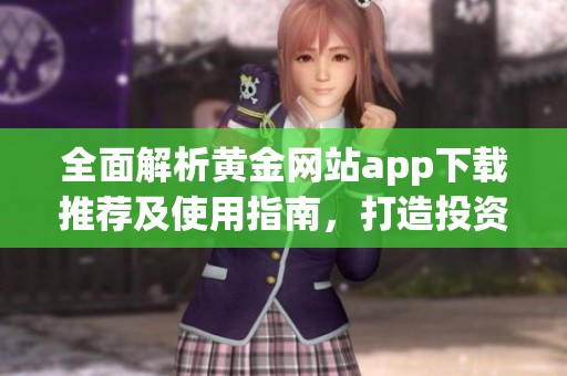 全面解析黄金网站app下载推荐及使用指南，打造投资新方式