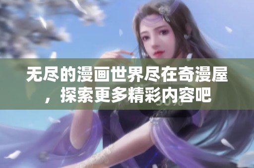 无尽的漫画世界尽在奇漫屋，探索更多精彩内容吧