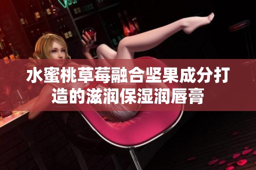 水蜜桃草莓融合坚果成分打造的滋润保湿润唇膏
