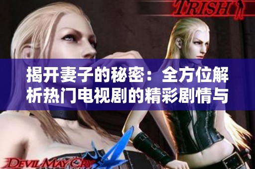 揭开妻子的秘密：全方位解析热门电视剧的精彩剧情与角色发展