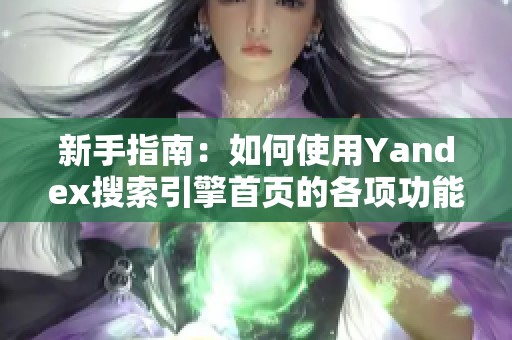 新手指南：如何使用Yandex搜索引擎首页的各项功能
