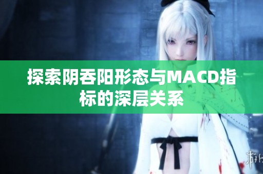 探索阴吞阳形态与MACD指标的深层关系