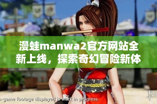 漫蛙manwa2官方网站全新上线，探索奇幻冒险新体验