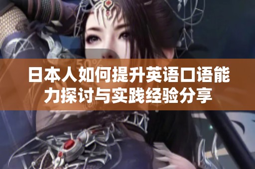 日本人如何提升英语口语能力探讨与实践经验分享