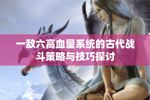 一敌六高血量系统的古代战斗策略与技巧探讨