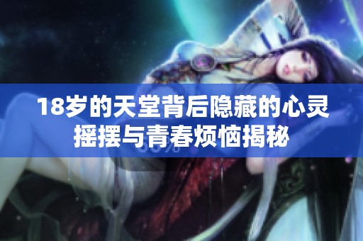 18岁的天堂背后隐藏的心灵摇摆与青春烦恼揭秘