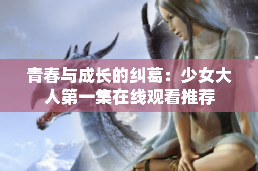 青春与成长的纠葛：少女大人第一集在线观看推荐