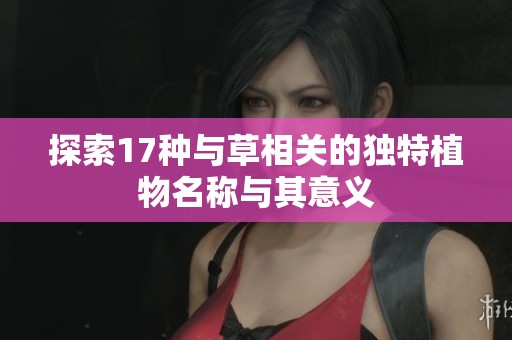 探索17种与草相关的独特植物名称与其意义