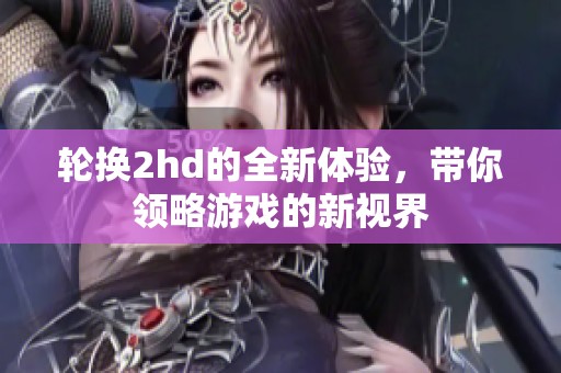 轮换2hd的全新体验，带你领略游戏的新视界