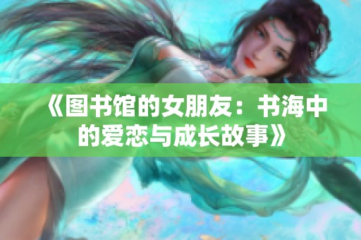 《图书馆的女朋友：书海中的爱恋与成长故事》