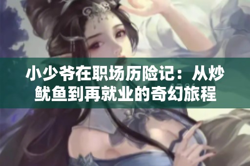 小少爷在职场历险记：从炒鱿鱼到再就业的奇幻旅程