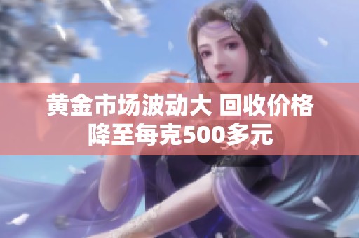 黄金市场波动大 回收价格降至每克500多元