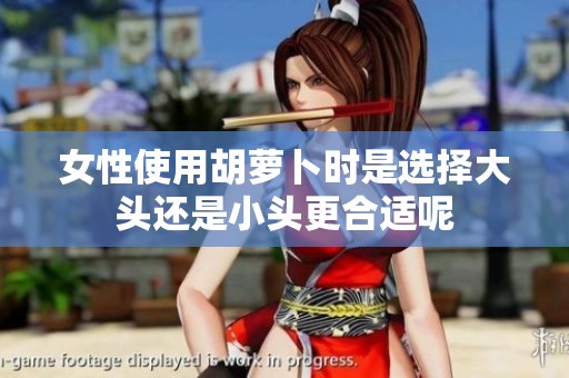 女性使用胡萝卜时是选择大头还是小头更合适呢