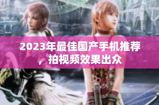 2023年最佳国产手机推荐，拍视频效果出众
