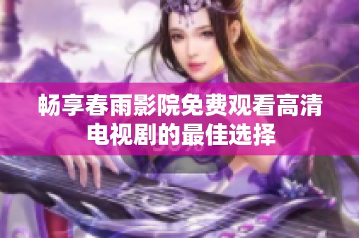 畅享春雨影院免费观看高清电视剧的最佳选择