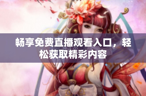 畅享免费直播观看入口，轻松获取精彩内容