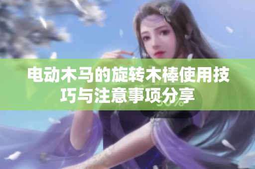 电动木马的旋转木棒使用技巧与注意事项分享
