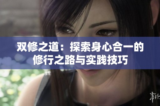 双修之道：探索身心合一的修行之路与实践技巧