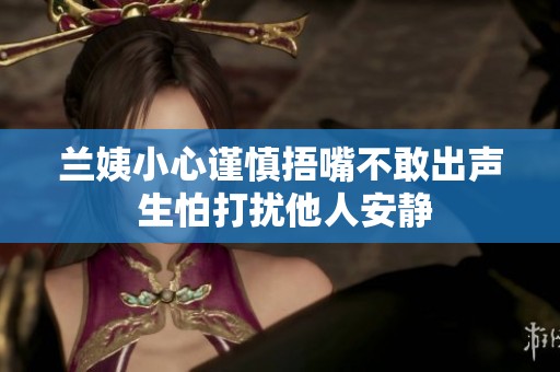 兰姨小心谨慎捂嘴不敢出声 生怕打扰他人安静