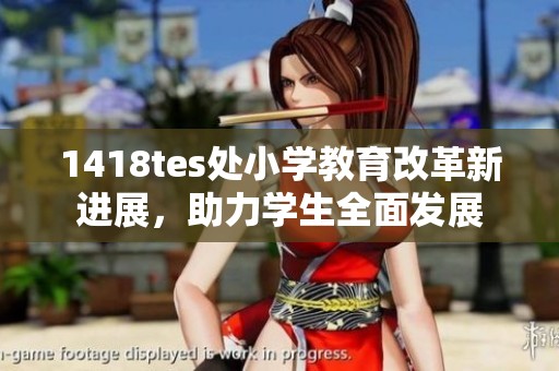 1418tes处小学教育改革新进展，助力学生全面发展