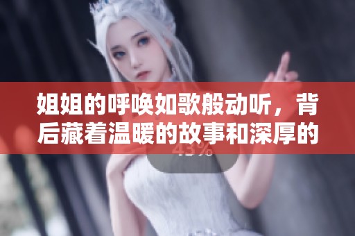 姐姐的呼唤如歌般动听，背后藏着温暖的故事和深厚的含义
