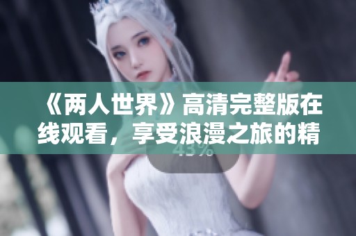 《两人世界》高清完整版在线观看，享受浪漫之旅的精彩瞬间