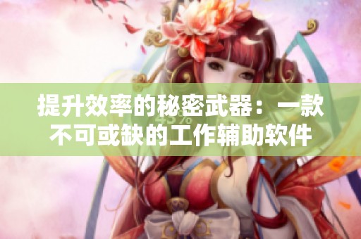 提升效率的秘密武器：一款不可或缺的工作辅助软件