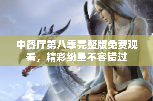 中餐厅第八季完整版免费观看，精彩纷呈不容错过