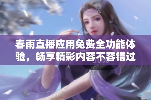 春雨直播应用免费全功能体验，畅享精彩内容不容错过